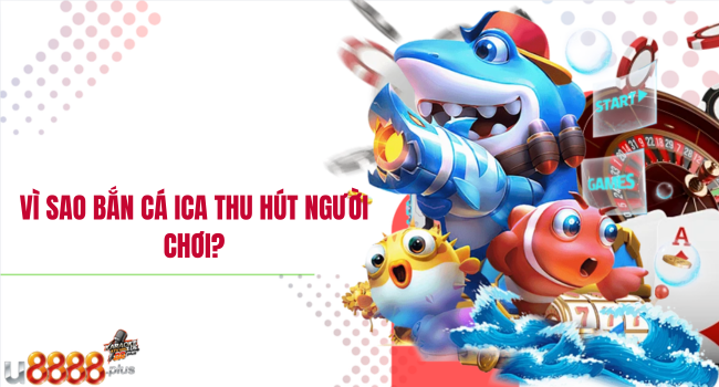 Vì sao Bắn cá ICA thu hút người chơi?